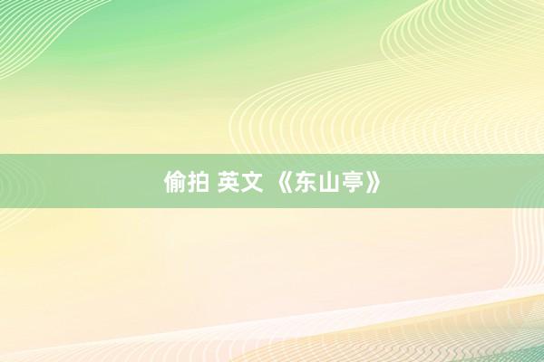 偷拍 英文 《东山亭》