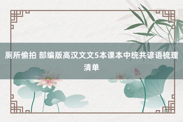 厕所偷拍 部编版高汉文文5本课本中统共谚语梳理清单