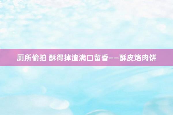 厕所偷拍 酥得掉渣满口留香——酥皮烙肉饼