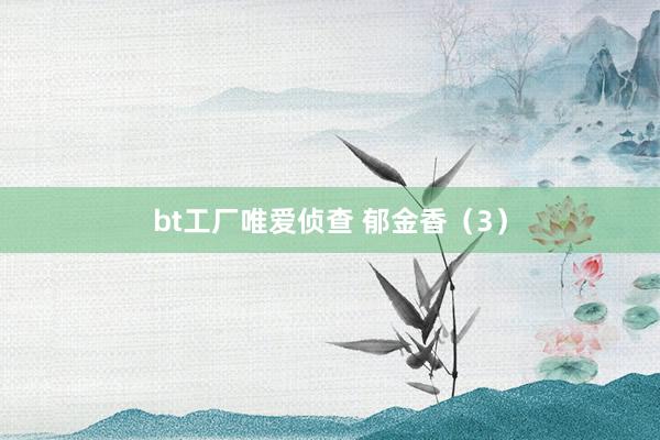 bt工厂唯爱侦查 郁金香（3）