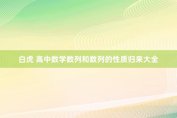 白虎 高中数学数列和数列的性质归来大全