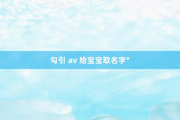 勾引 av 给宝宝取名字*